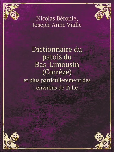 Обложка книги Dictionnaire du patois du Bas-Limousin (Correze). et plus particulierement des environs de Tulle, Nicolas Béronie, Joseph-Anne Vialle