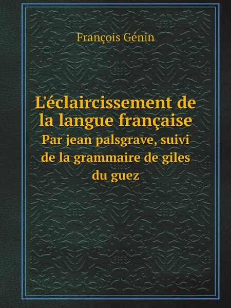 Обложка книги L.eclaircissement de la langue francaise. Par jean palsgrave, suivi de la grammaire de giles du guez, François Génin