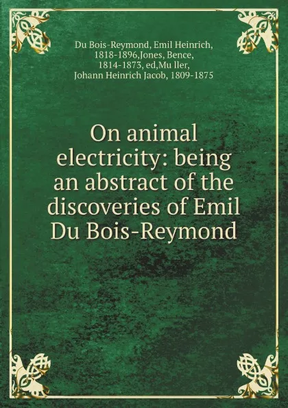 Обложка книги On animal electricity: being an abstract of the discoveries of Emil Du Bois-Reymond, Bence Jones, E.H. Du Bois-Reymond, J.H. ed Müller