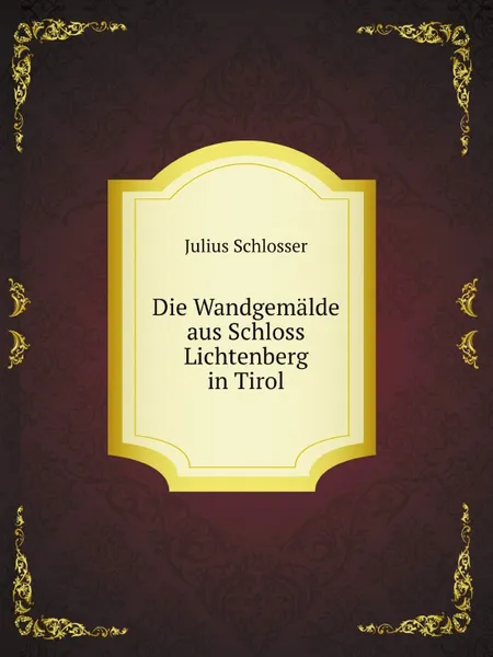 Обложка книги Die Wandgemalde aus Schloss Lichtenberg in Tirol, Julius Schlosser