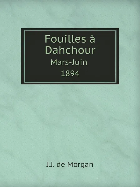 Обложка книги Fouilles a Dahchour. Mars-Juin 1894, J.J. de Morgan