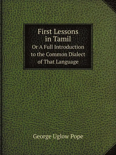 Обложка книги First Lessons in Tamil. Or A Full Introduction to the Common Dialect of That Language, George Uglow Pope