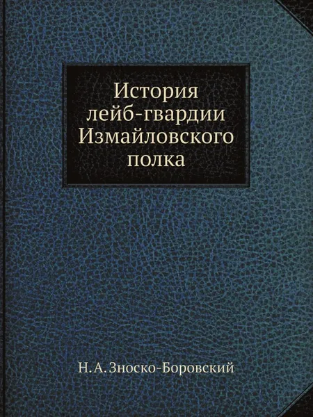 Обложка книги История лейб-гвардии Измайловского полка, Н. А. Зноско-Боровский