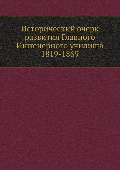 Обложка книги Исторический очерк развития Главного Инженерного училища 1819-1869, Максимовский Ю.М.