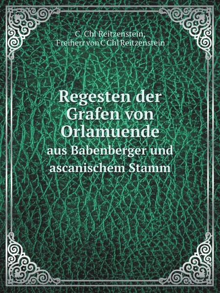 Обложка книги Regesten der Grafen von Orlamuende. aus Babenberger und ascanischem Stamm, C.C. Reitzenstein