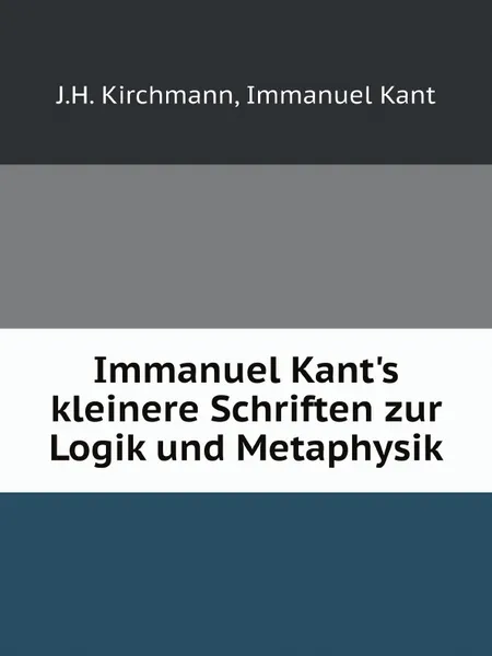 Обложка книги Immanuel Kant.s kleinere Schriften zur Logik und Metaphysik, J.H. Kirchmann, Immanuel Kant