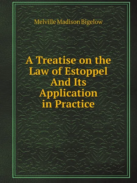 Обложка книги A Treatise on the Law of Estoppel And Its Application in Practice, Melville Madison Bigelow