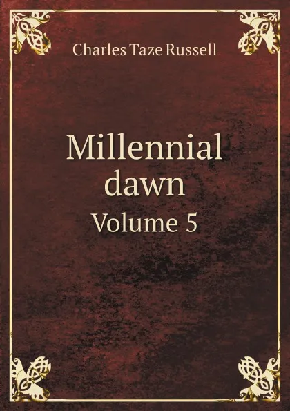 Обложка книги Millennial dawn. Volume 5, Charles Taze Russell