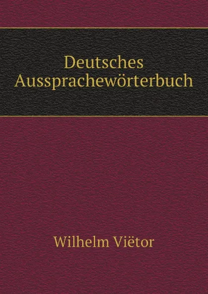 Обложка книги Deutsches Ausspracheworterbuch, Wilhelm Viëtor