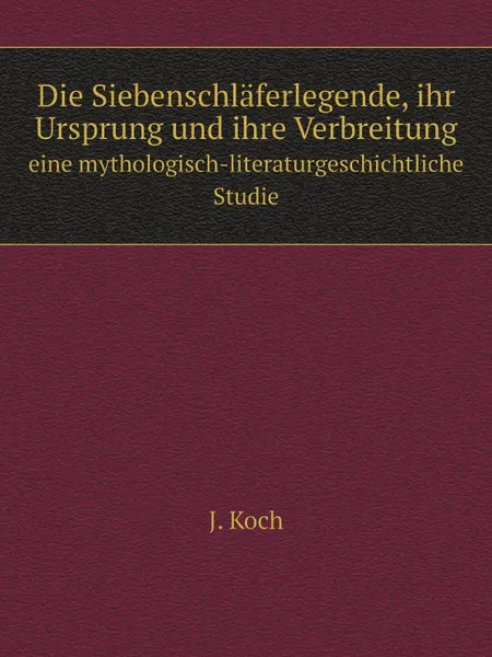 Обложка книги Die Siebenschlaferlegende, ihr Ursprung und ihre Verbreitung. eine mythologisch-literaturgeschichtliche Studie, J. Koch