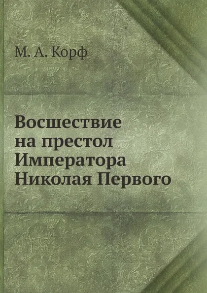 Обложка книги Восшествие на престол Императора Николая Первого, М. А. Корф