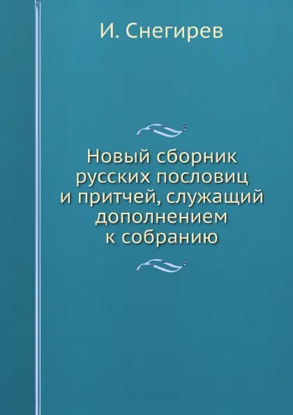 Обложка книги Новый сборник русских пословиц и притчей, служащий дополнением к собранию, И. Снегирев