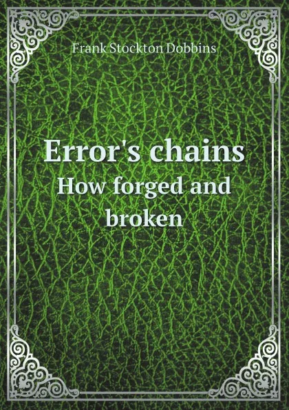 Обложка книги Error.s chains. How forged and broken, Frank Stockton Dobbins