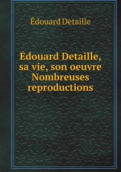 Обложка книги Edouard Detaille, sa vie, son oeuvre par J. Valmy-Baysse Nombreuses reproductions, Édouard Detaille