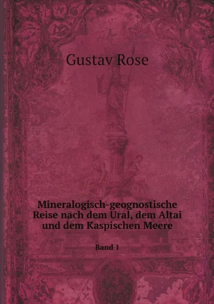 Обложка книги Mineralogisch-geognostische Reise nach dem Ural, dem Altai und dem Kaspischen Meere. Band 1, Gustav Rose