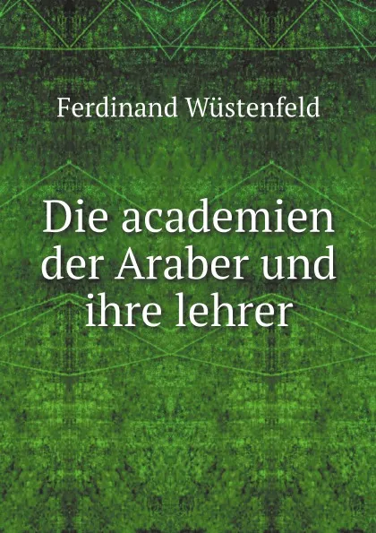 Обложка книги Die academien der Araber und ihre lehrer, Ferdinand Wüstenfeld