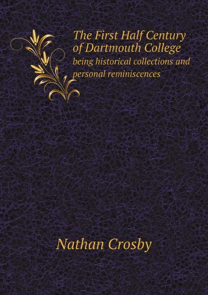 Обложка книги The First Half Century of Dartmouth College. being historical collections and personal reminiscences, Nathan Crosby