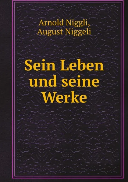 Обложка книги Sein Leben und seine Werke, Arnold Niggli, August Niggeli