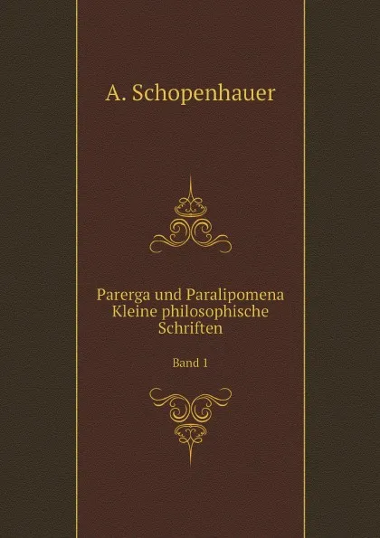 Обложка книги Parerga und Paralipomena: Kleine philosophische Schriften. Band 1, Артур Шопенгауэр