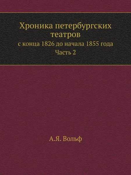 Обложка книги Хроника петербургских театров. с конца 1826 до начала 1855 года. Часть 2, А.Я. Вольф