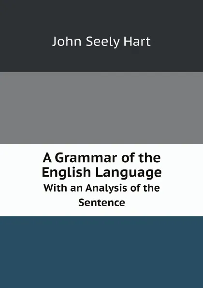 Обложка книги A Grammar of the English Language. With an Analysis of the Sentence, John Seely Hart