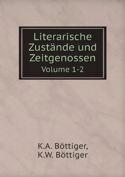 Обложка книги Literarische Zustande und Zeitgenossen. Volume 1-2, K.A. Böttiger, K.W. Böttiger