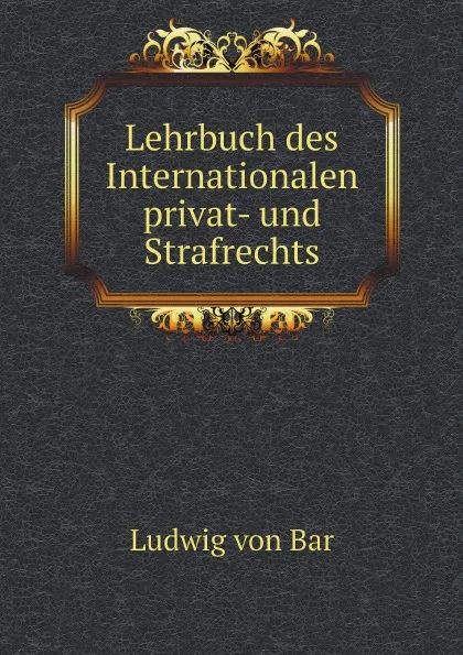 Обложка книги Lehrbuch des Internationalen privat- und Strafrechts, Ludwig von Bar