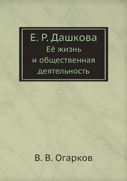 Обложка книги Е. Р. Дашкова. Её жизнь и общественная деятельность, В. В. Огарков