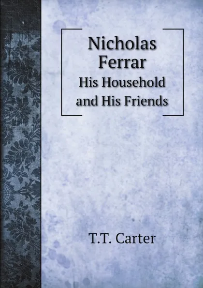 Обложка книги Nicholas Ferrar. His Household and His Friends, T.T. Carter