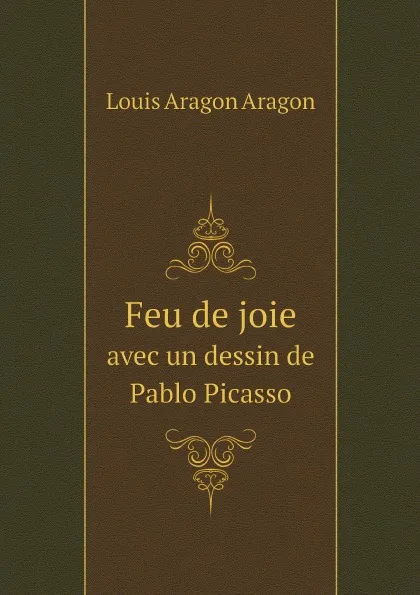 Обложка книги Feu de joie. avec un dessin de Pablo Picasso, Louis Aragon Aragon