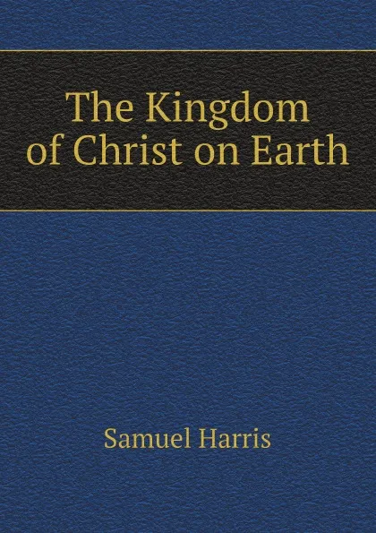 Обложка книги The Kingdom of Christ on Earth, Samuel Harris