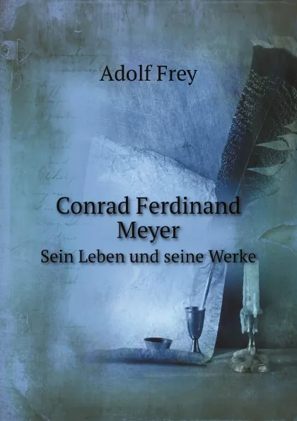 Обложка книги Conrad Ferdinand Meyer. Sein Leben und seine Werke, Adolf Frey