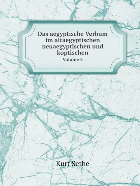 Обложка книги Das aegyptische Verbum im altaegyptischen neuaegyptischen und koptischen. Volume 3, Kurt Sethe