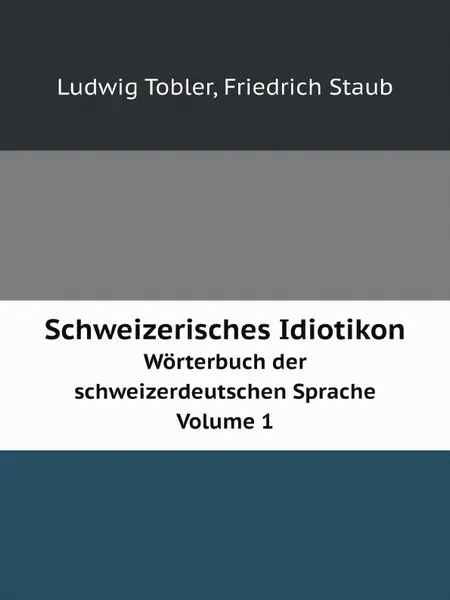 Обложка книги Schweizerisches Idiotikon. Worterbuch der schweizerdeutschen Sprache Volume 1, Ludwig Tobler, Friedrich Staub