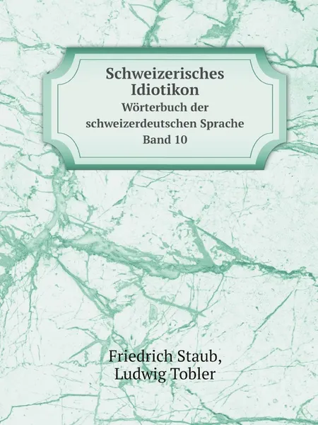 Обложка книги Schweizerisches Idiotikon. Worterbuch der schweizerdeutschen Sprache Band 10, Friedrich Staub, Ludwig Tobler
