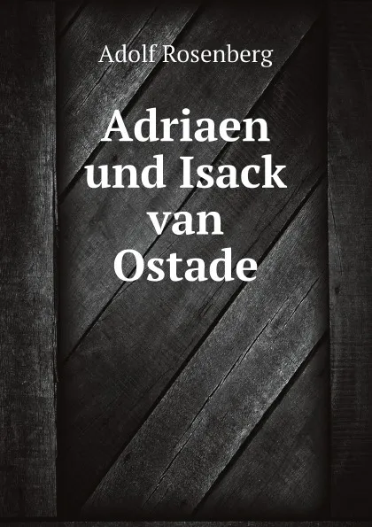 Обложка книги Adriaen und Isack van Ostade, Adolf Rosenberg