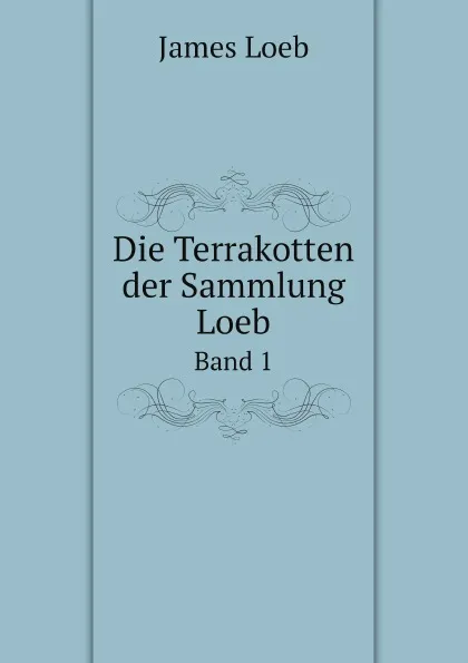 Обложка книги Die Terrakotten der Sammlung Loeb. Band 1, James Loeb