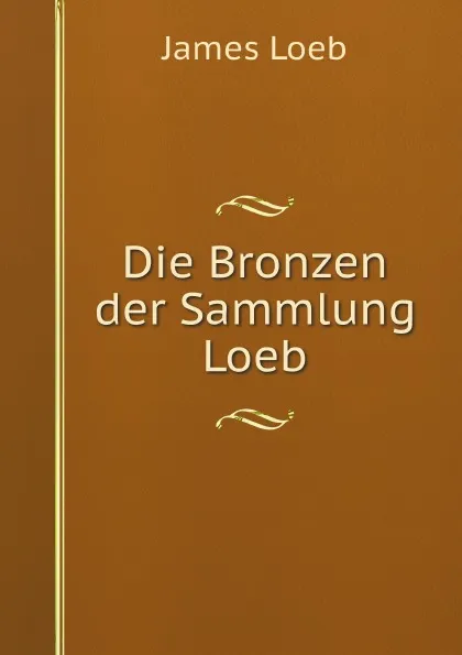 Обложка книги Die Bronzen der Sammlung Loeb, James Loeb