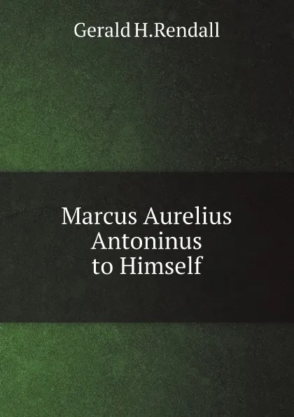 Обложка книги Marcus Aurelius Antoninus to Himself, Gerald H.Rendall