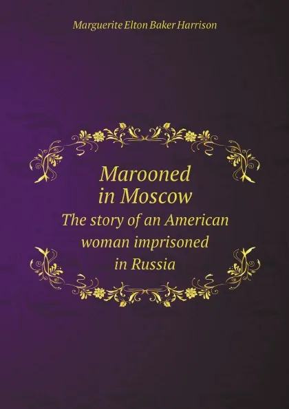 Обложка книги Marooned in Moscow. The story of an American woman imprisoned in Russia, Marguerite Elton Baker Harrison