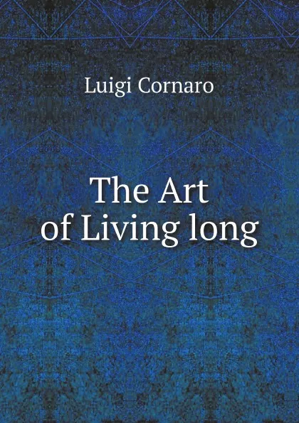 Обложка книги The Art of Living long, Luigi Cornaro