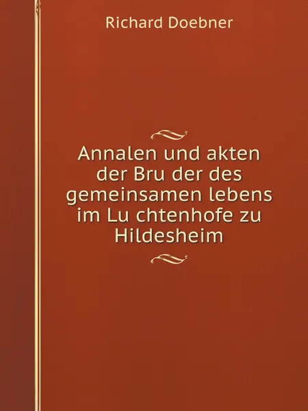 Обложка книги Annalen und akten der Bru?der des gemeinsamen lebens im Lu?chtenhofe zu Hildesheim, Richard Doebner