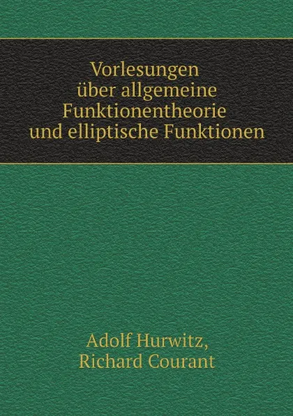 Обложка книги Vorlesungen uber allgemeine Funktionentheorie und elliptische Funktionen, Adolf Hurwitz, Richard Courant