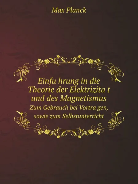 Обложка книги Einfuhrung in die Theorie der Elektrizitat und des Magnetismus. Zum Gebrauch bei Vortragen, sowie zum Selbstunterricht, Max Planck