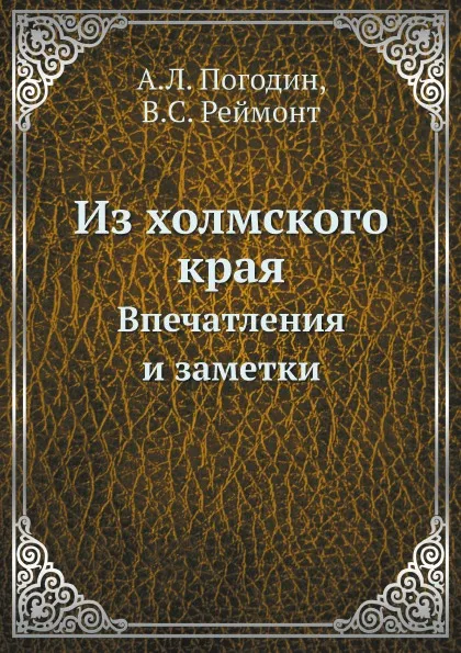 Обложка книги Из холмского края. Впечатления и заметки, А. Л. Погодин, В.С. Реймонт