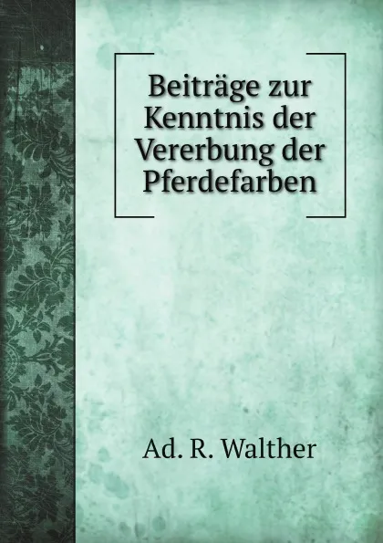 Обложка книги Beitrage zur Kenntnis der Vererbung der Pferdefarben, A.R. Walther