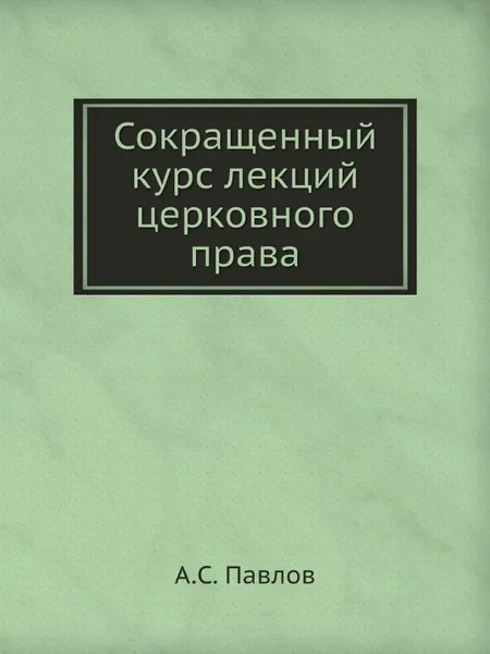 Обложка книги Сокращенный курс лекций церковного права, А.С. Павлов