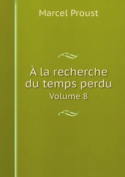 Обложка книги A la recherche du temps perdu. Volume 8, Marcel Proust