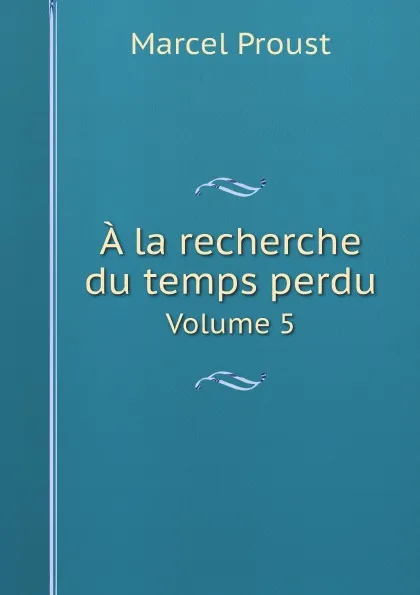 Обложка книги A la recherche du temps perdu. Volume 5, Marcel Proust