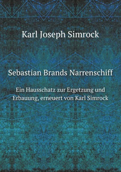 Обложка книги Sebastian Brands Narrenschiff. Ein Hausschatz zur Ergetzung und Erbauung, erneuert von Karl Simrock, Karl Simrock